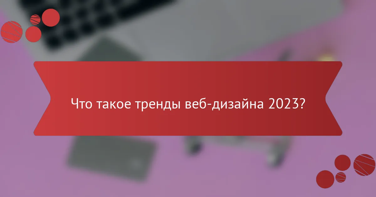 Что такое тренды веб-дизайна 2023?