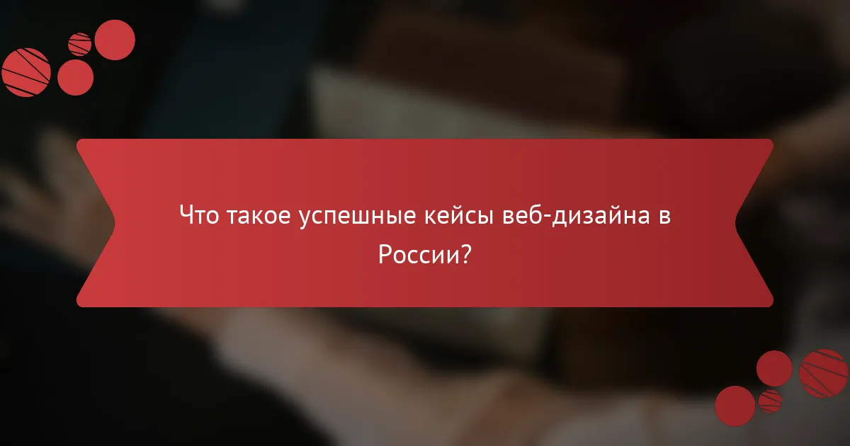 Что такое успешные кейсы веб-дизайна в России?