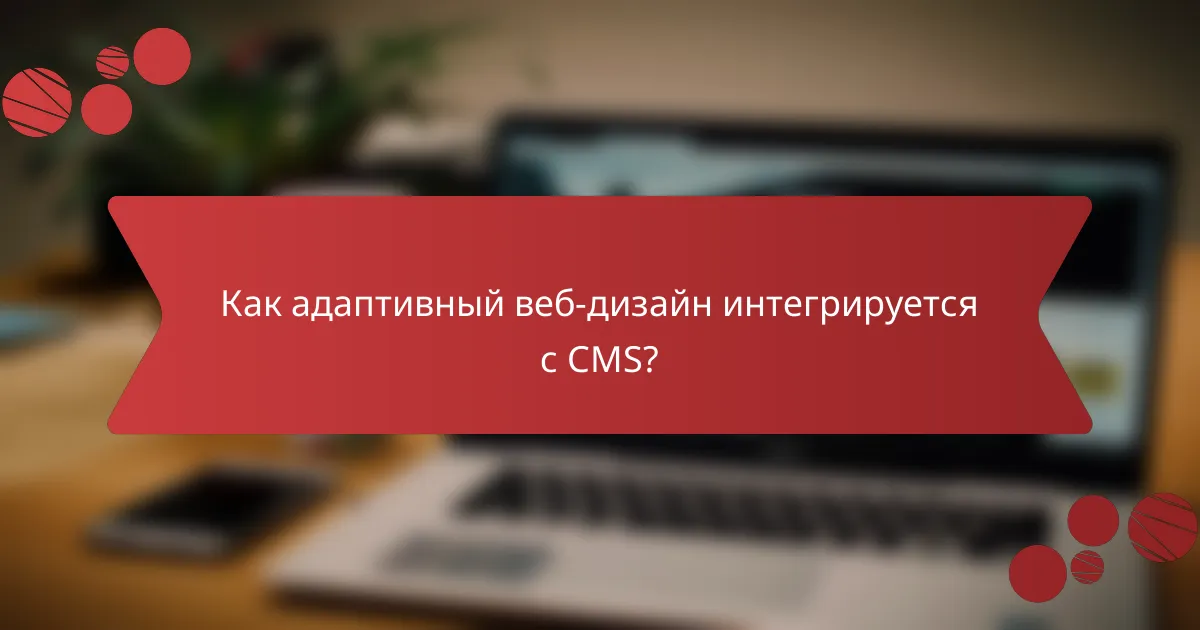 Как адаптивный веб-дизайн интегрируется с CMS?