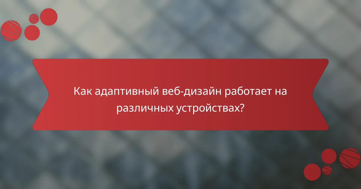 Как адаптивный веб-дизайн работает на различных устройствах?