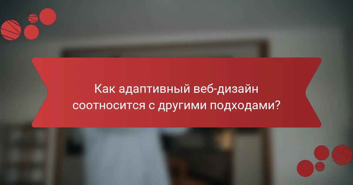 Как адаптивный веб-дизайн соотносится с другими подходами?