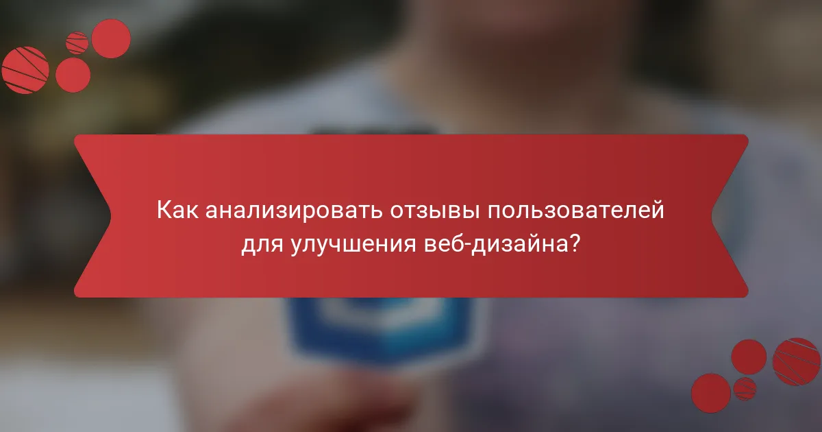 Как анализировать отзывы пользователей для улучшения веб-дизайна?