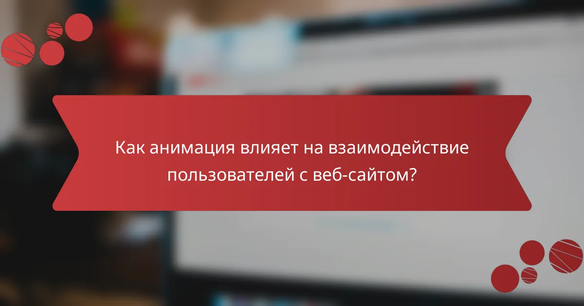 Как анимация влияет на взаимодействие пользователей с веб-сайтом?
