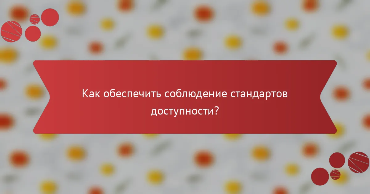 Как обеспечить соблюдение стандартов доступности?