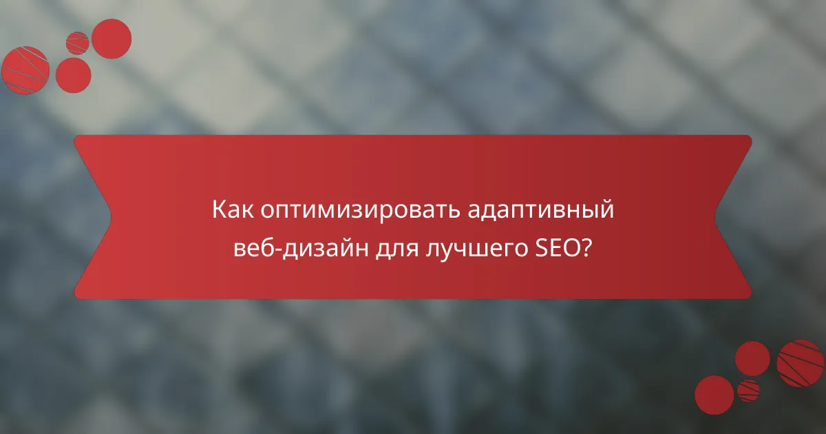 Как оптимизировать адаптивный веб-дизайн для лучшего SEO?