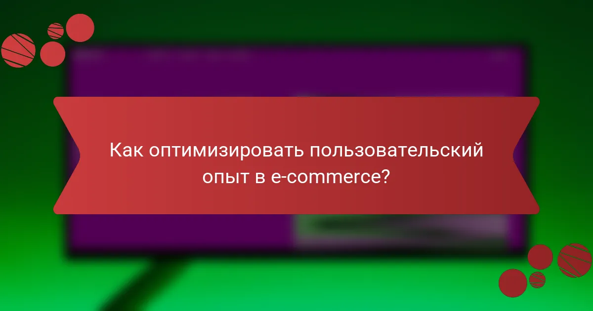 Как оптимизировать пользовательский опыт в e-commerce?