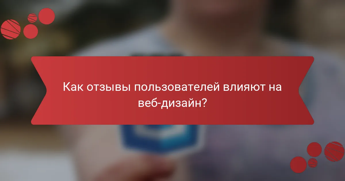 Как отзывы пользователей влияют на веб-дизайн?