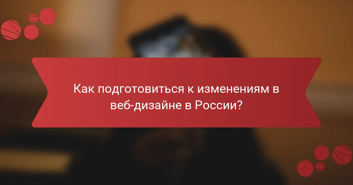 Как подготовиться к изменениям в веб-дизайне в России?