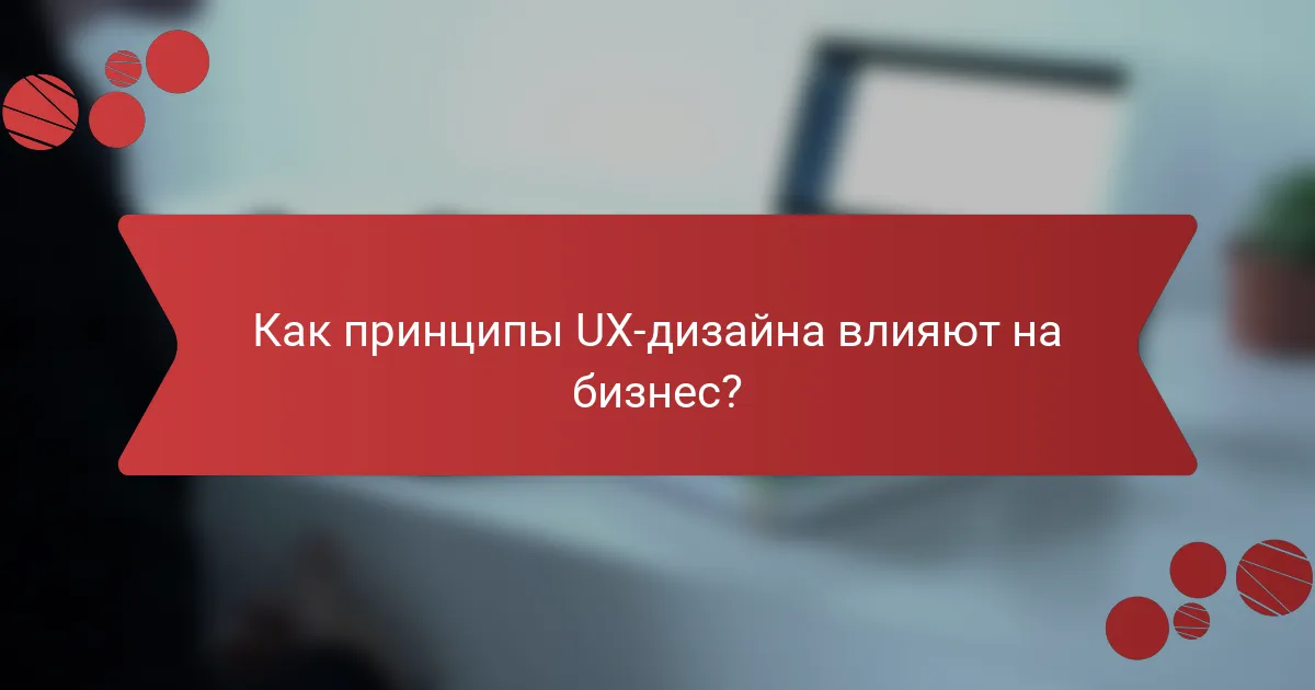 Как принципы UX-дизайна влияют на бизнес?