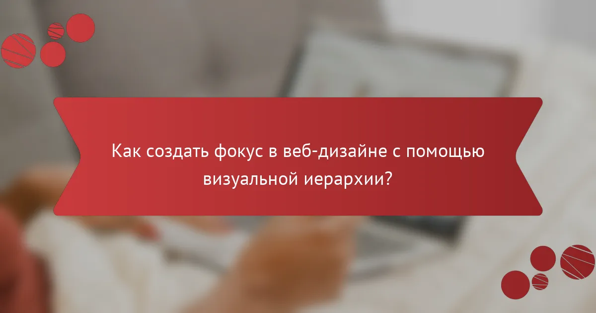 Как создать фокус в веб-дизайне с помощью визуальной иерархии?