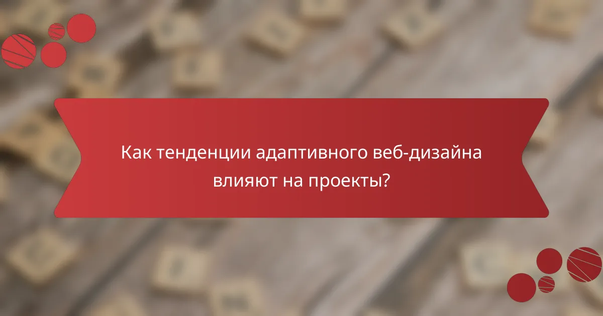 Как тенденции адаптивного веб-дизайна влияют на проекты?