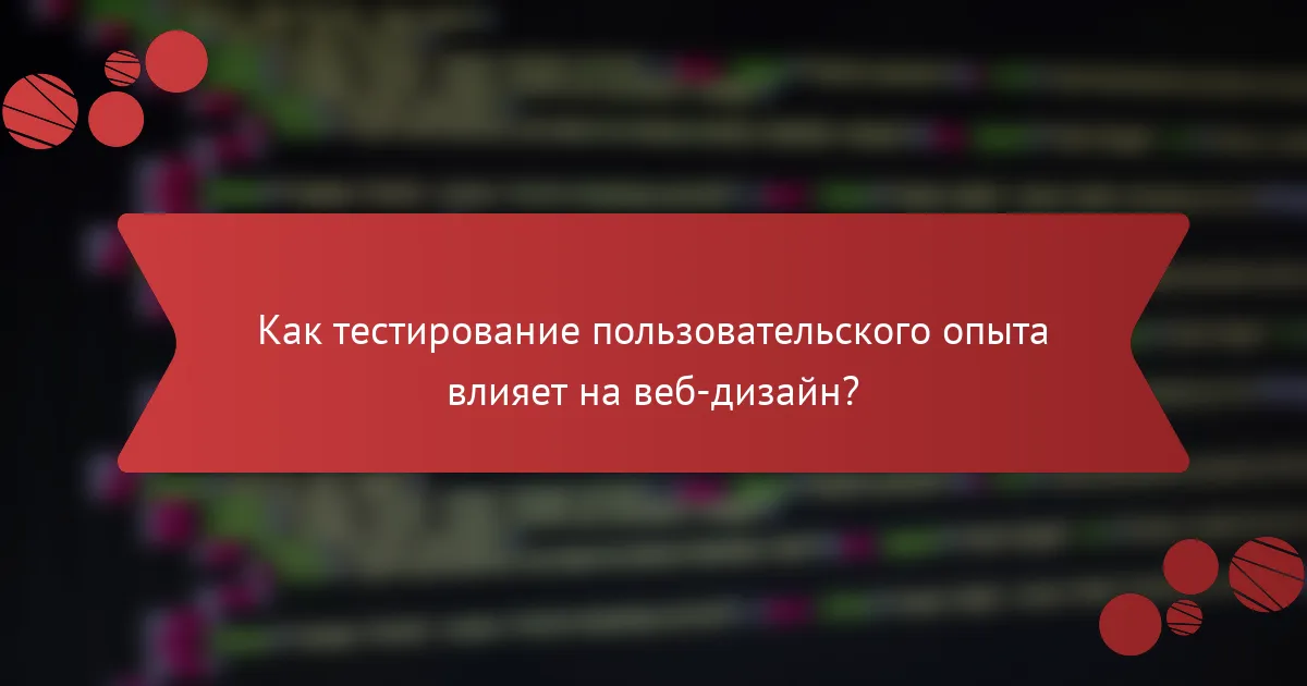 Как тестирование пользовательского опыта влияет на веб-дизайн?