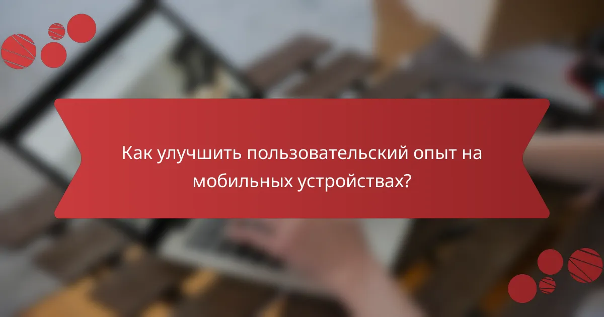 Как улучшить пользовательский опыт на мобильных устройствах?