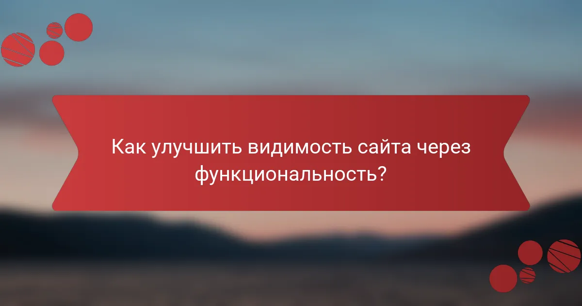 Как улучшить видимость сайта через функциональность?