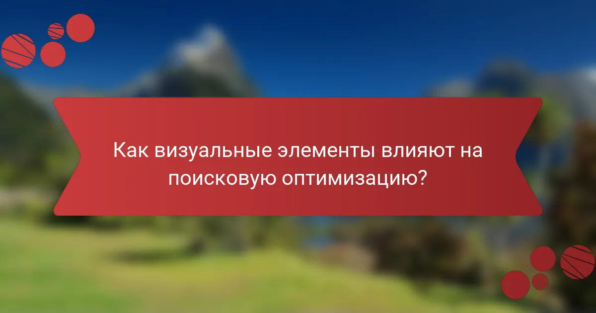 Как визуальные элементы влияют на поисковую оптимизацию?