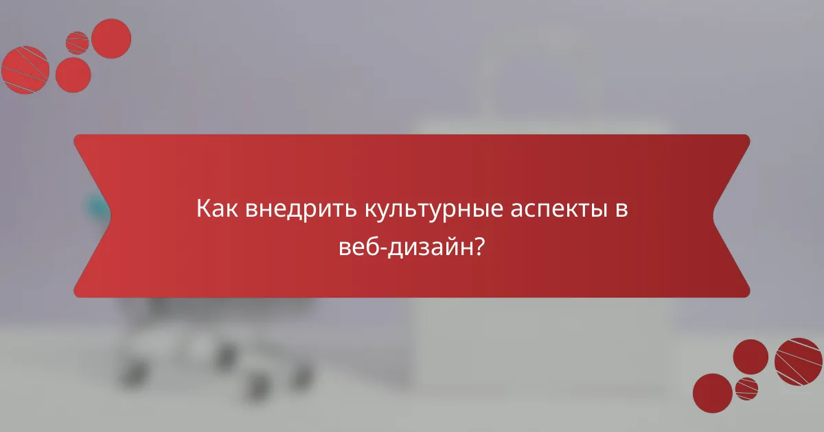 Как внедрить культурные аспекты в веб-дизайн?