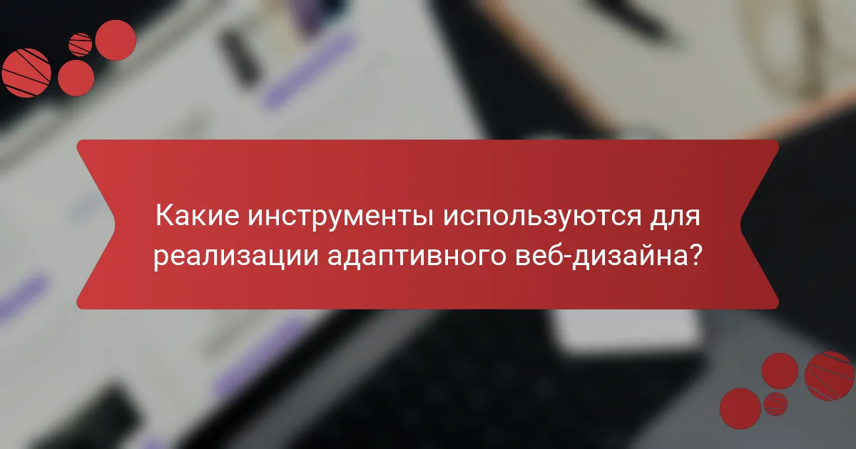 Какие инструменты используются для реализации адаптивного веб-дизайна?