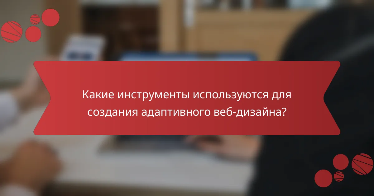 Какие инструменты используются для создания адаптивного веб-дизайна?