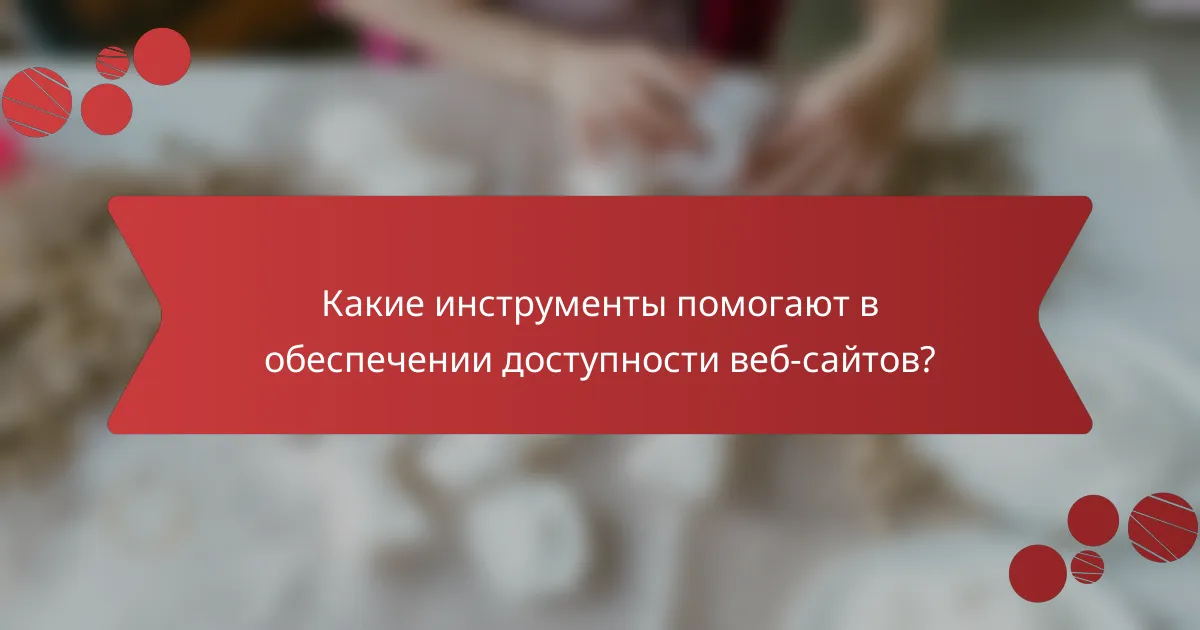Какие инструменты помогают в обеспечении доступности веб-сайтов?