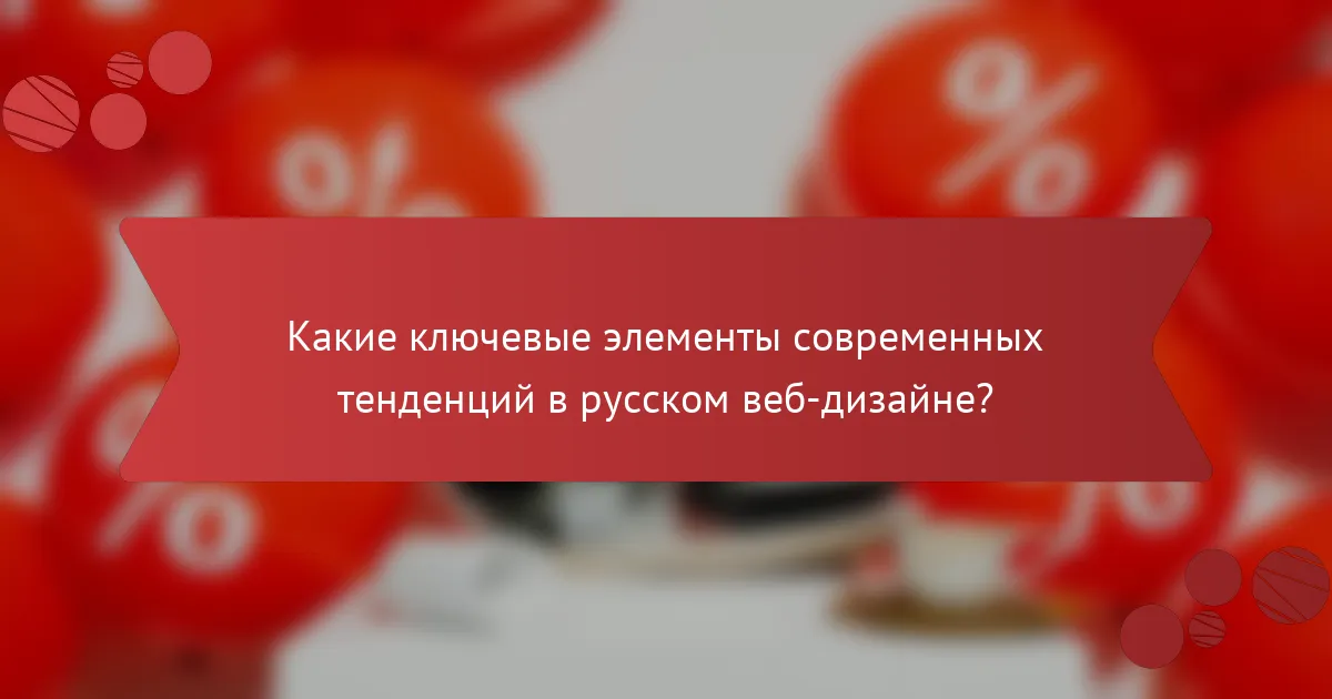 Какие ключевые элементы современных тенденций в русском веб-дизайне?