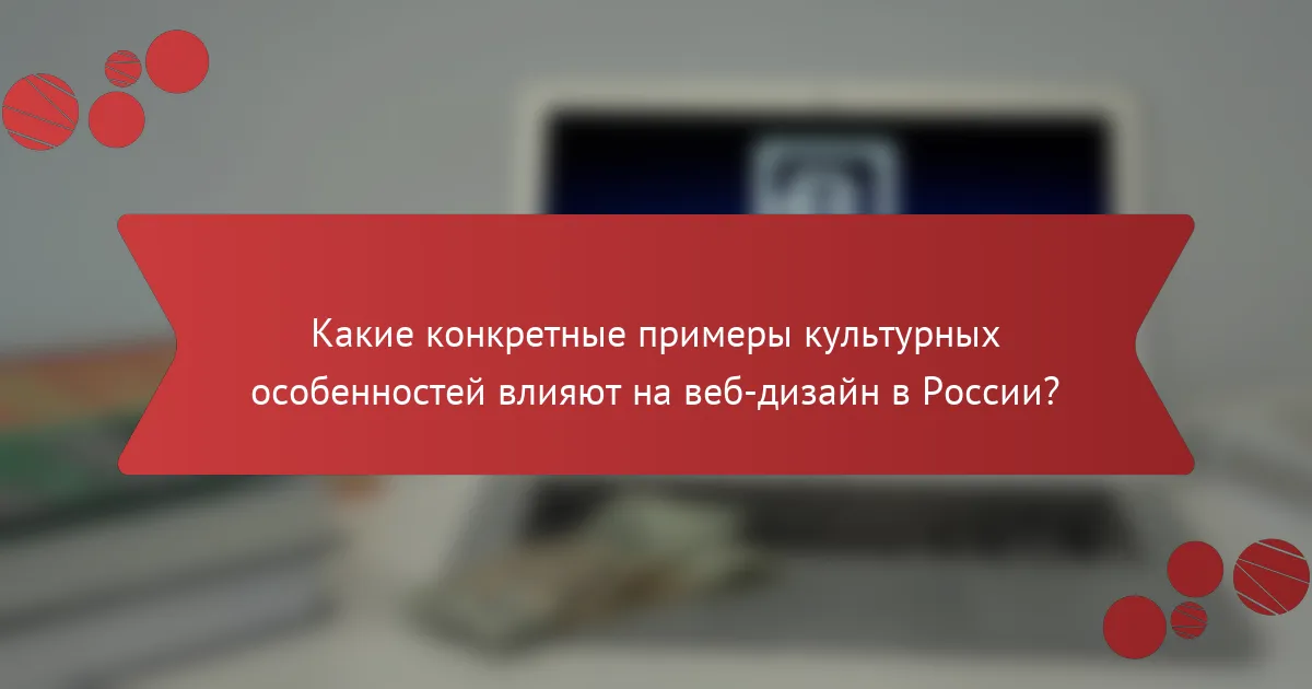 Какие конкретные примеры культурных особенностей влияют на веб-дизайн в России?