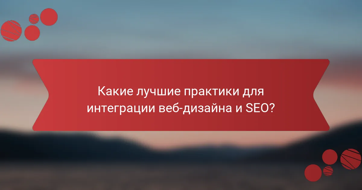 Какие лучшие практики для интеграции веб-дизайна и SEO?