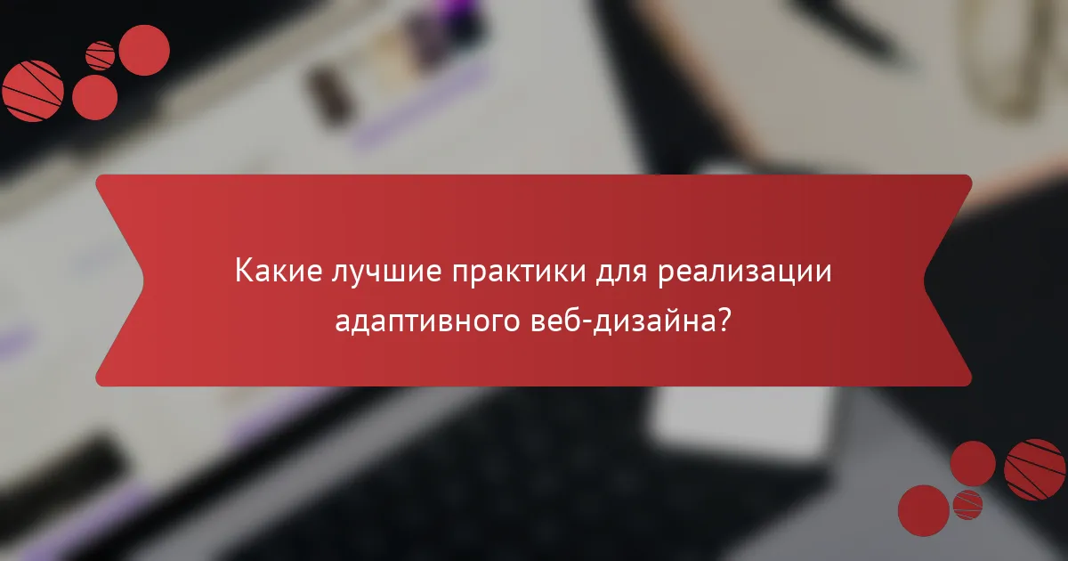 Какие лучшие практики для реализации адаптивного веб-дизайна?