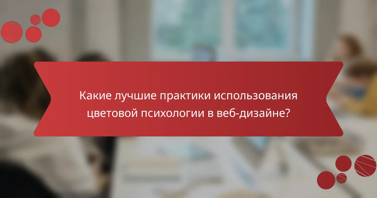 Какие лучшие практики использования цветовой психологии в веб-дизайне?