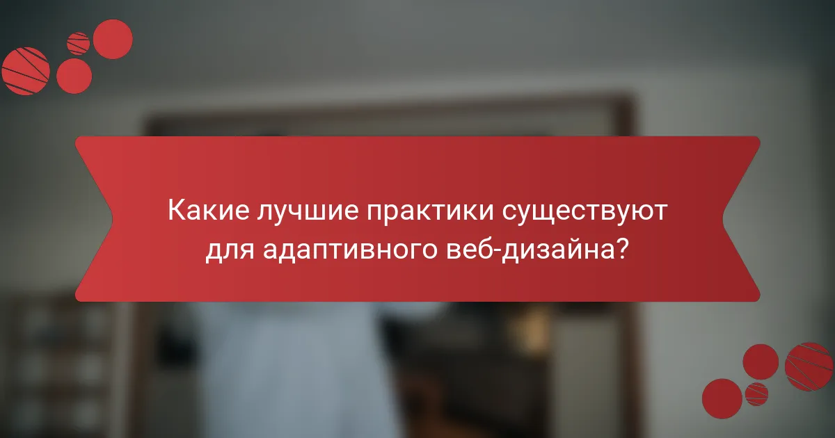 Какие лучшие практики существуют для адаптивного веб-дизайна?