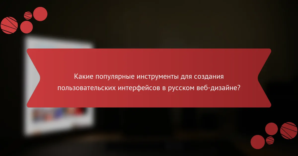 Какие популярные инструменты для создания пользовательских интерфейсов в русском веб-дизайне?