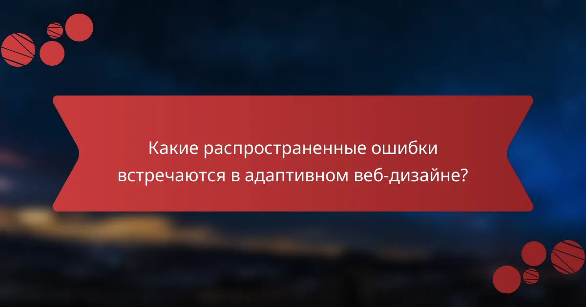 Какие распространенные ошибки встречаются в адаптивном веб-дизайне?