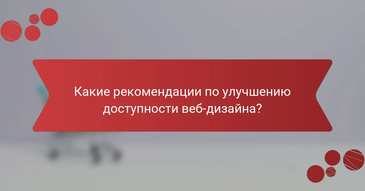 Какие рекомендации по улучшению доступности веб-дизайна?