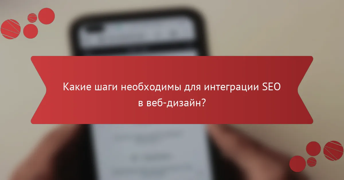 Какие шаги необходимы для интеграции SEO в веб-дизайн?