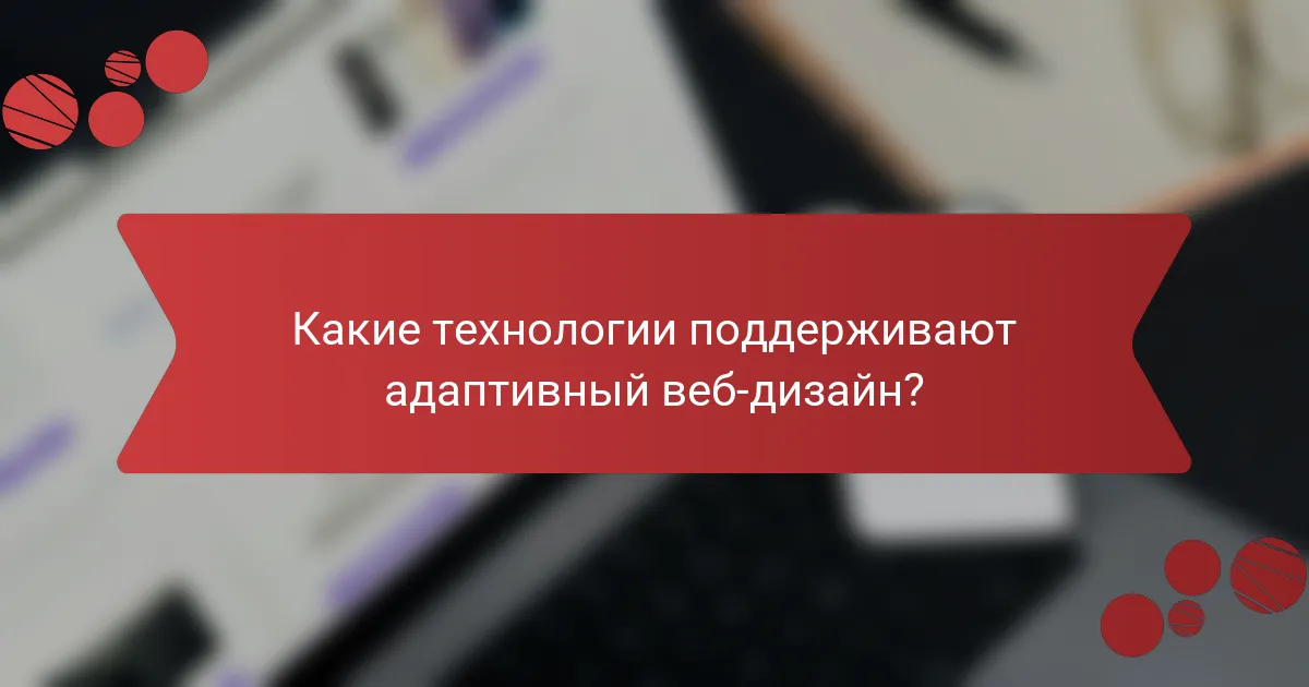 Какие технологии поддерживают адаптивный веб-дизайн?