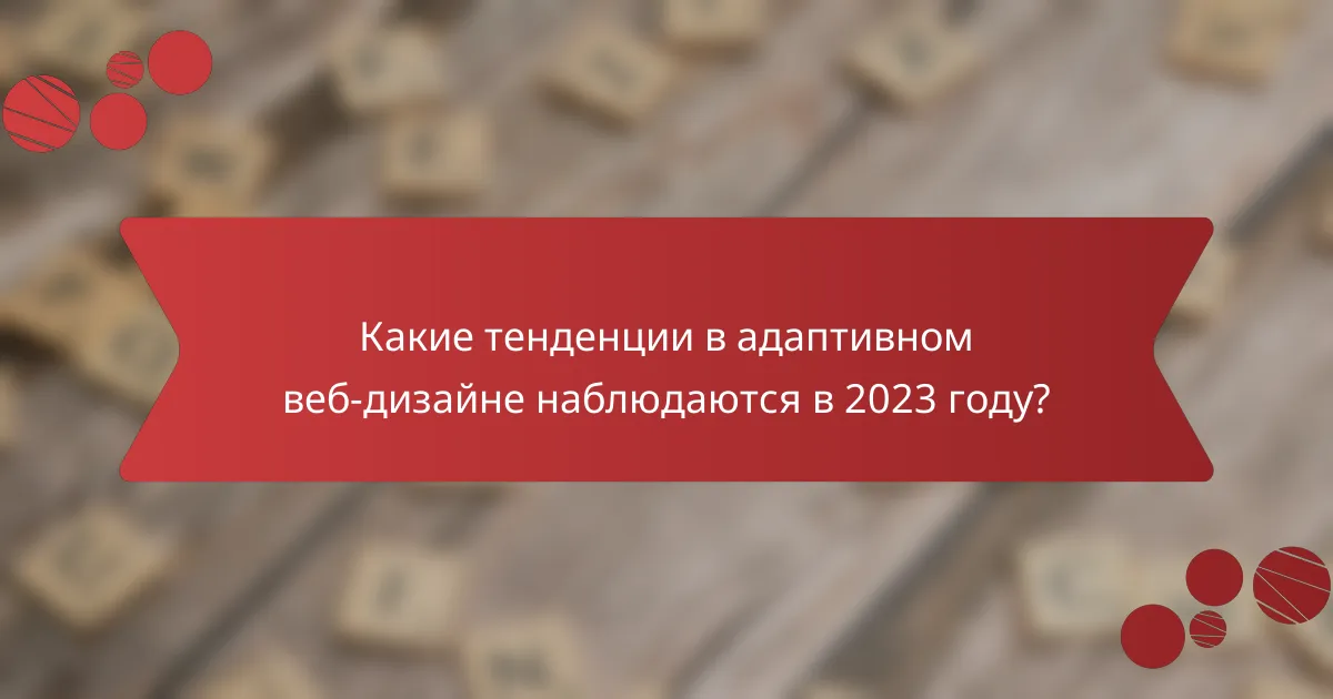 Какие тенденции в адаптивном веб-дизайне наблюдаются в 2023 году?