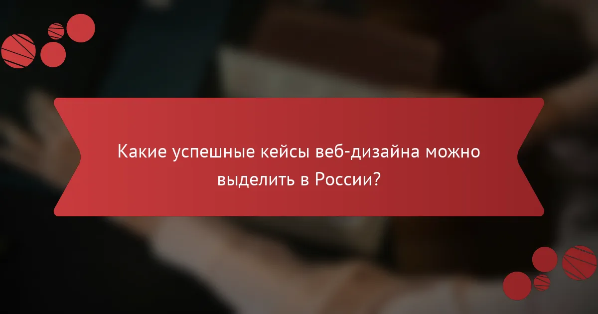 Какие успешные кейсы веб-дизайна можно выделить в России?