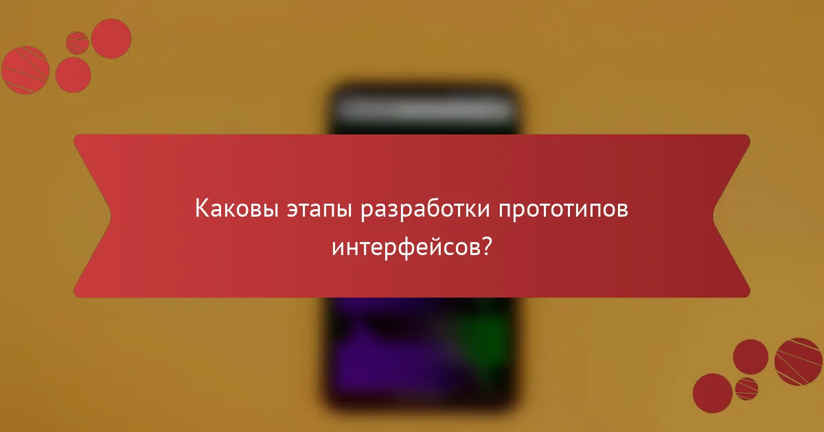 Каковы этапы разработки прототипов интерфейсов?