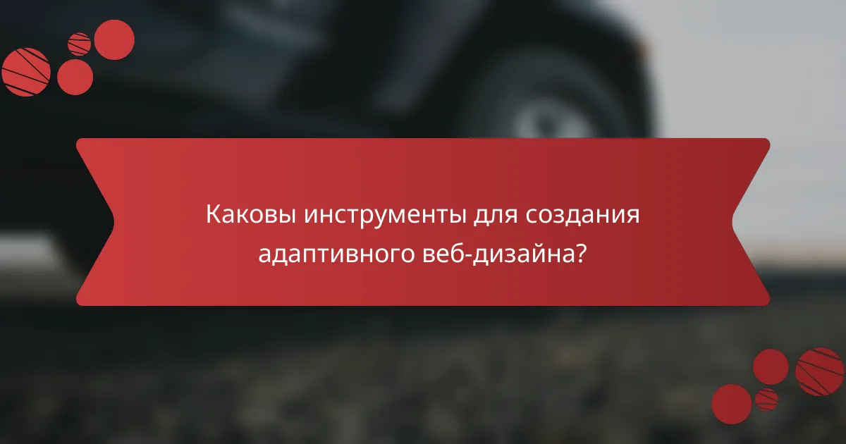 Каковы инструменты для создания адаптивного веб-дизайна?
