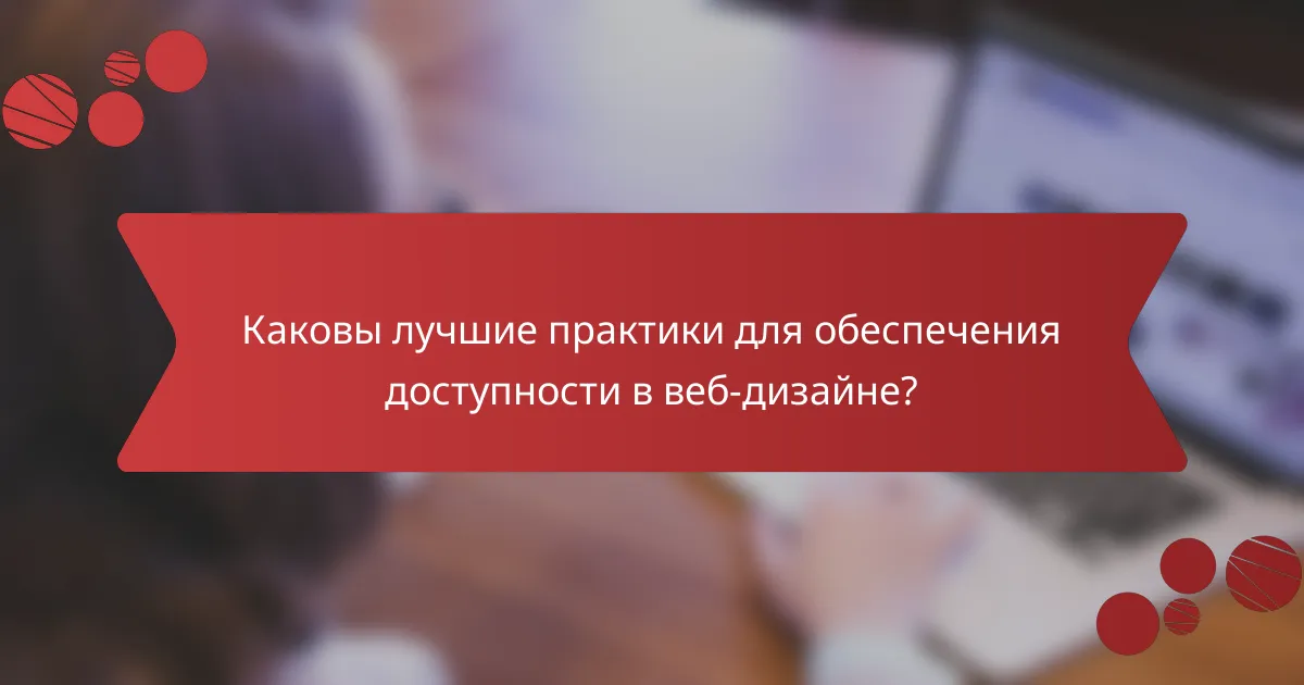 Каковы лучшие практики для обеспечения доступности в веб-дизайне?