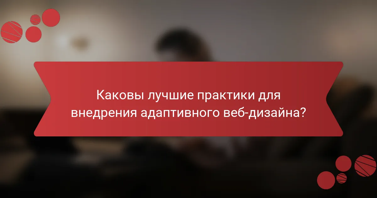 Каковы лучшие практики для внедрения адаптивного веб-дизайна?