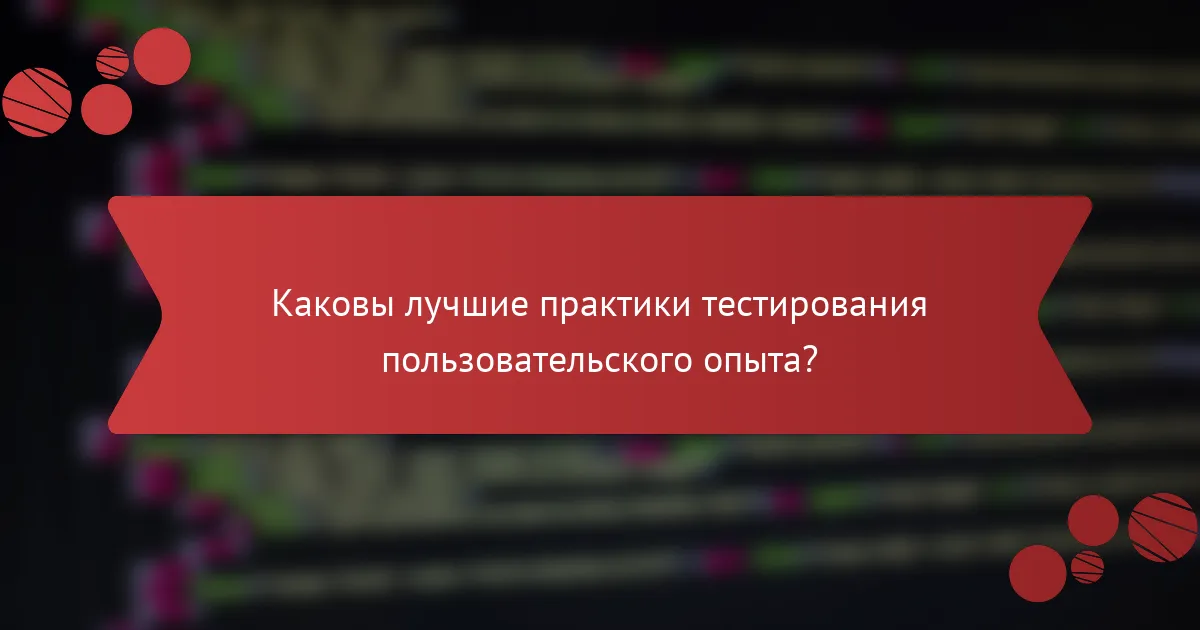 Каковы лучшие практики тестирования пользовательского опыта?