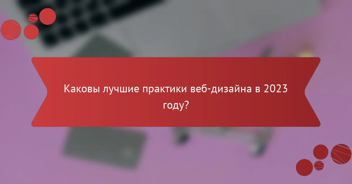 Каковы лучшие практики веб-дизайна в 2023 году?