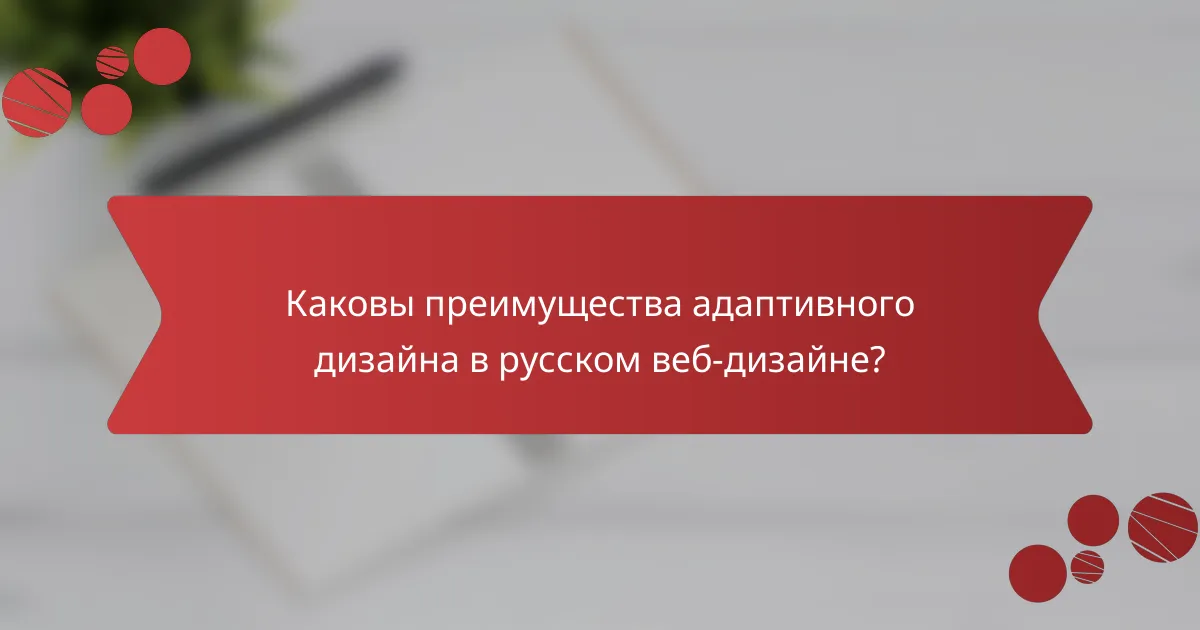 Каковы преимущества адаптивного дизайна в русском веб-дизайне?