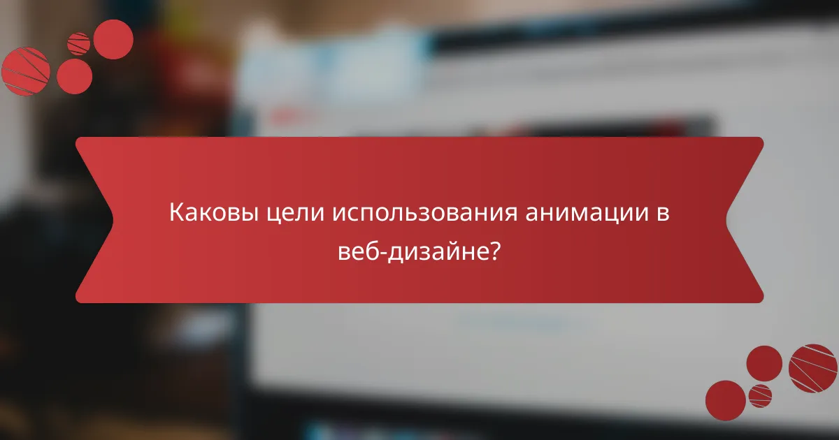 Каковы цели использования анимации в веб-дизайне?